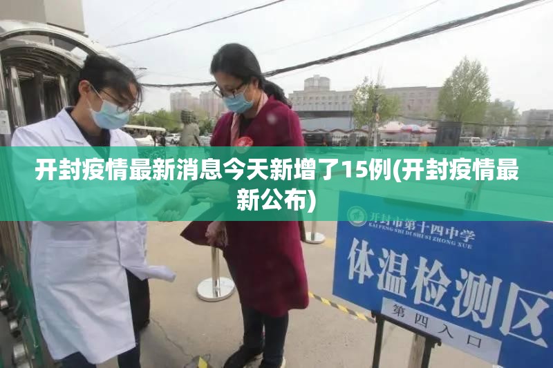开封疫情最新消息今天新增了15例(开封疫情最新公布) 开封疫情最新消息今天新增了15例(开封疫情最新公布)