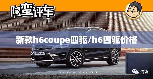 新款h6coupe四驱/h6四驱价格 新款h6coupe四驱/h6四驱价格