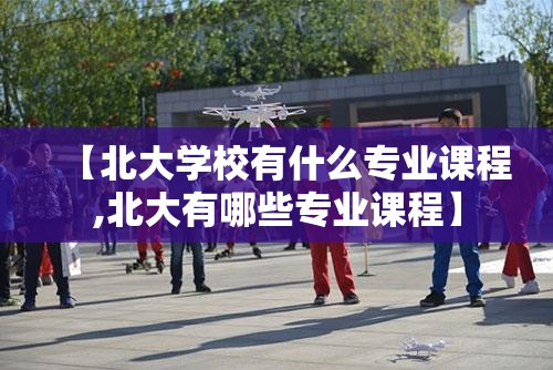 【北大学校有什么专业课程,北大有哪些专业课程】 【北大学校有什么专业课程,北大有哪些专业课程】