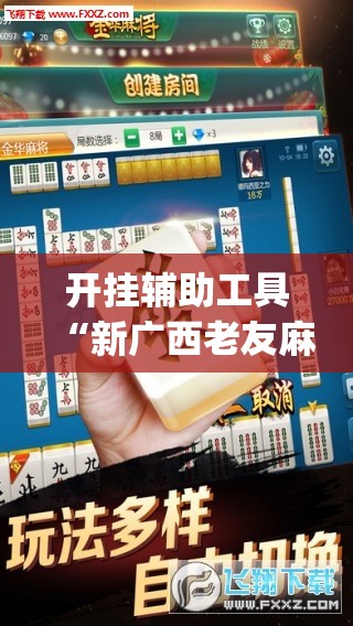 开挂辅助工具“新广西老友麻将可以开挂吗”(免费)开挂辅助教学(最新辅助开挂教程)