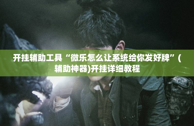 开挂辅助工具“微乐怎么让系统给你发好牌”(辅助神器)开挂详细教程