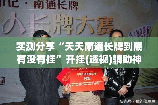 实测分享“天天南通长牌到底有没有挂”开挂(透视)辅助神器