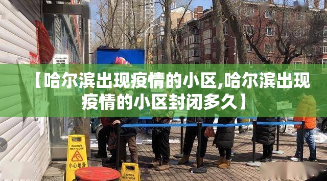 【哈尔滨出现疫情的小区,哈尔滨出现疫情的小区封闭多久】