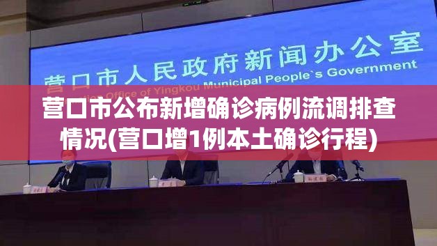 营口市公布新增确诊病例流调排查情况(营口增1例本土确诊行程) 营口市公布新增确诊病例流调排查情况(营口增1例本土确诊行程)