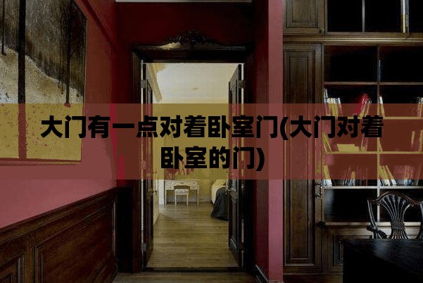大门有一点对着卧室门(大门对着卧室的门) 大门有一点对着卧室门(大门对着卧室的门)
