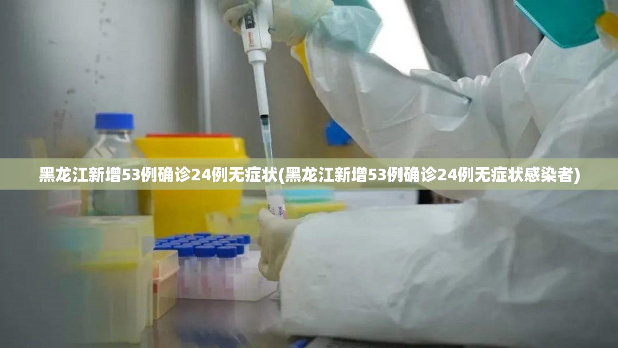 黑龙江新增53例确诊24例无症状(黑龙江新增53例确诊24例无症状感染者) 黑龙江新增53例确诊24例无症状(黑龙江新增53例确诊24例无症状感染者)