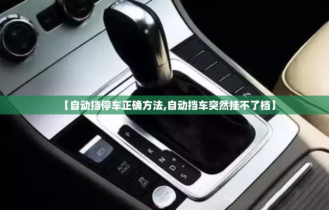 【自动挡停车正确方法,自动挡车突然挂不了档】 【自动挡停车正确方法,自动挡车突然挂不了档】