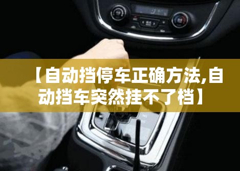 【自动挡停车正确方法,自动挡车突然挂不了档】 【自动挡停车正确方法,自动挡车突然挂不了档】