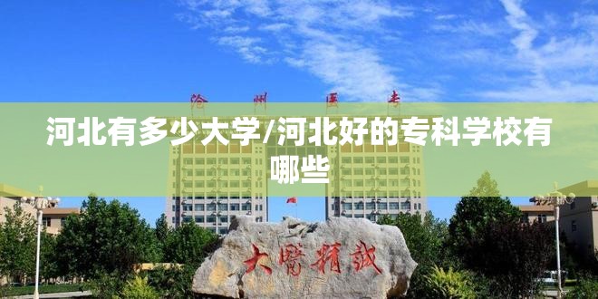 河北有多少大学/河北好的专科学校有哪些 河北有多少大学/河北好的专科学校有哪些