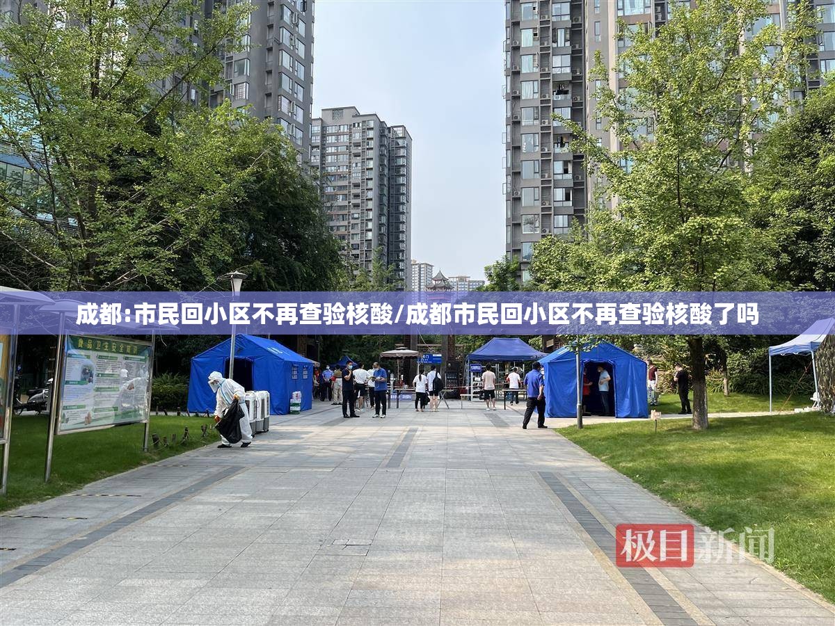 成都:市民回小区不再查验核酸/成都市民回小区不再查验核酸了吗 成都:市民回小区不再查验核酸/成都市民回小区不再查验核酸了吗