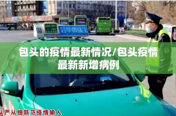 包头的疫情最新情况/包头疫情最新新增病例 包头的疫情最新情况/包头疫情最新新增病例