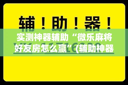 实测神器辅助“微乐麻将好友房怎么赢	”(辅助神器)开挂详细教程