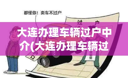 大连办理车辆过户中介(大连办理车辆过户中介机构)