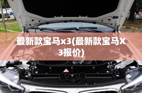 最新款宝马x3(最新款宝马X3报价) 最新款宝马x3(最新款宝马X3报价)