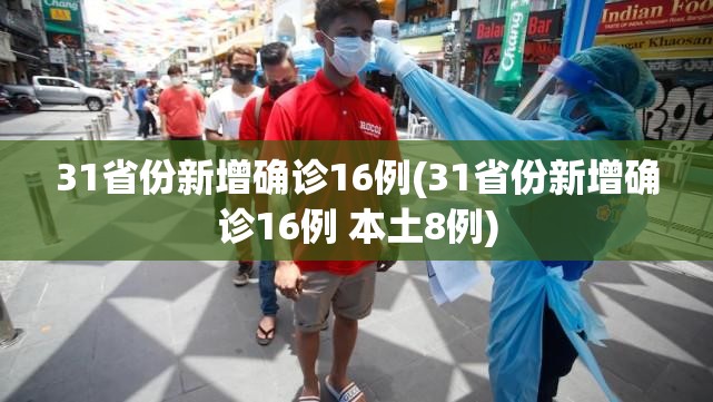 31省份新增确诊16例(31省份新增确诊16例 本土8例) 31省份新增确诊16例(31省份新增确诊16例 本土8例)