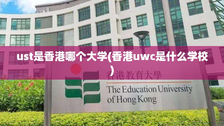 ust是香港哪个大学(香港uwc是什么学校) ust是香港哪个大学(香港uwc是什么学校)