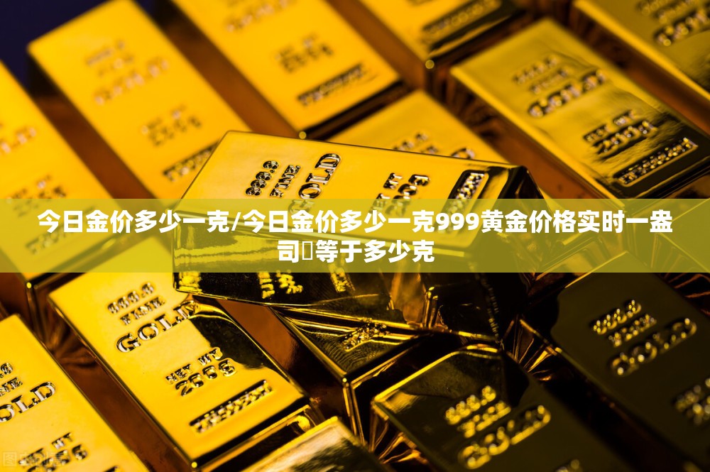 今日金价多少一克/今日金价多少一克999黄金价格实时一盎司璒等于多少克 今日金价多少一克/今日金价多少一克999黄金价格实时一盎司璒等于多少克