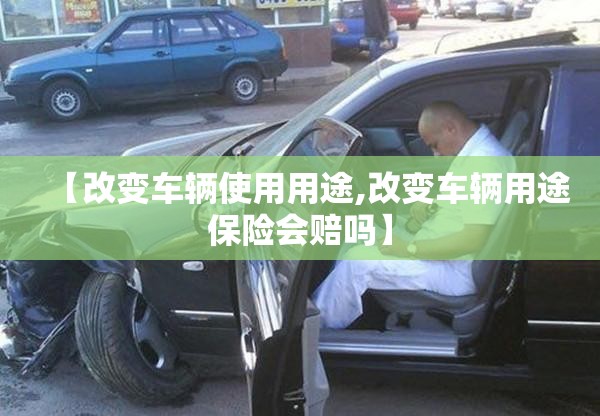 【改变车辆使用用途,改变车辆用途保险会赔吗】 【改变车辆使用用途,改变车辆用途保险会赔吗】