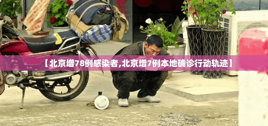 【北京增78例感染者,北京增7例本地确诊行动轨迹】