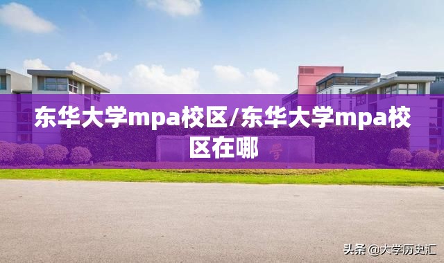 东华大学mpa校区/东华大学mpa校区在哪 东华大学mpa校区/东华大学mpa校区在哪