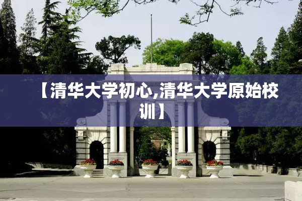 【清华大学初心,清华大学原始校训】 【清华大学初心,清华大学原始校训】