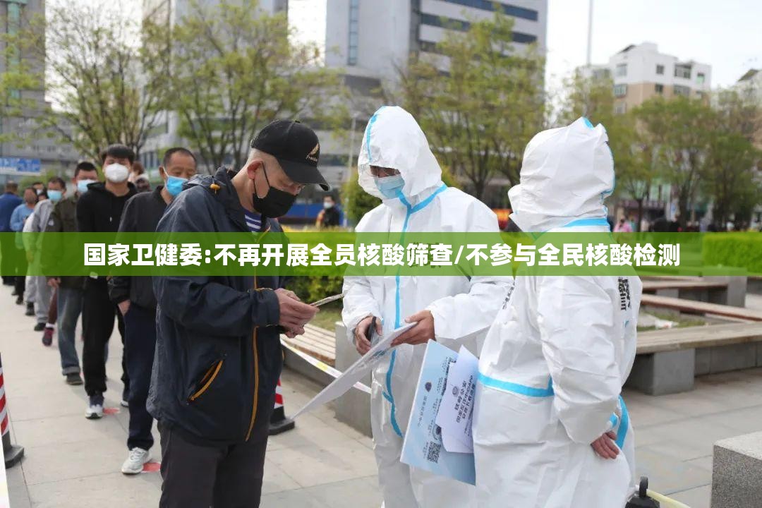 国家卫健委:不再开展全员核酸筛查/不参与全民核酸检测 国家卫健委:不再开展全员核酸筛查/不参与全民核酸检测