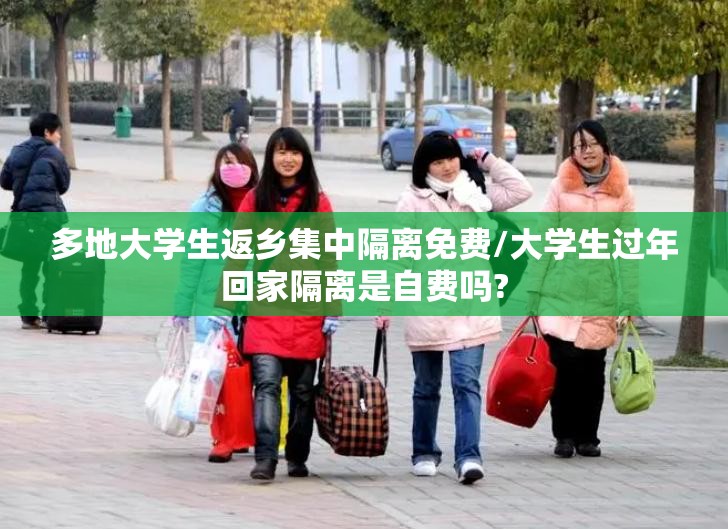 多地大学生返乡集中隔离免费/大学生过年回家隔离是自费吗?