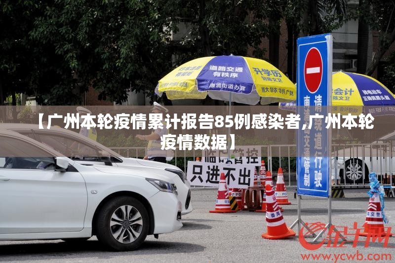 【广州本轮疫情累计报告85例感染者,广州本轮疫情数据】 【广州本轮疫情累计报告85例感染者,广州本轮疫情数据】