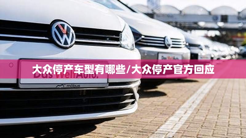 大众停产车型有哪些/大众停产官方回应 大众停产车型有哪些/大众停产官方回应