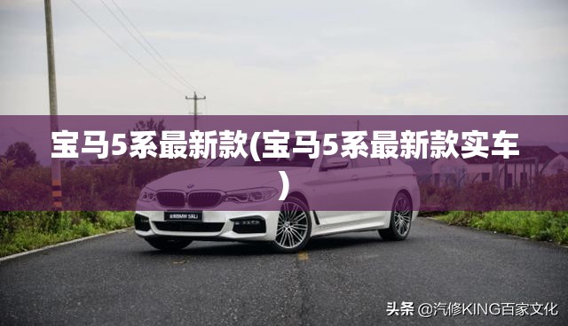 宝马5系最新款(宝马5系最新款实车) 宝马5系最新款(宝马5系最新款实车)