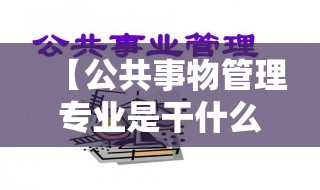 【公共事物管理专业是干什么的,公共事务管理专业是干嘛的】 【公共事物管理专业是干什么的,公共事务管理专业是干嘛的】