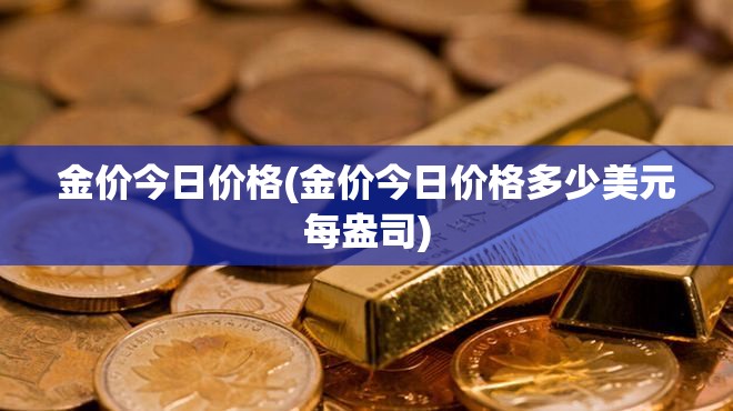 金价今日价格(金价今日价格多少美元每盎司) 金价今日价格(金价今日价格多少美元每盎司)