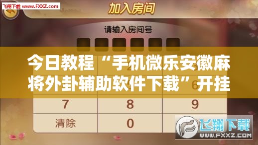 今日教程“手机微乐安徽麻将外卦辅助软件下载”开挂详细教程