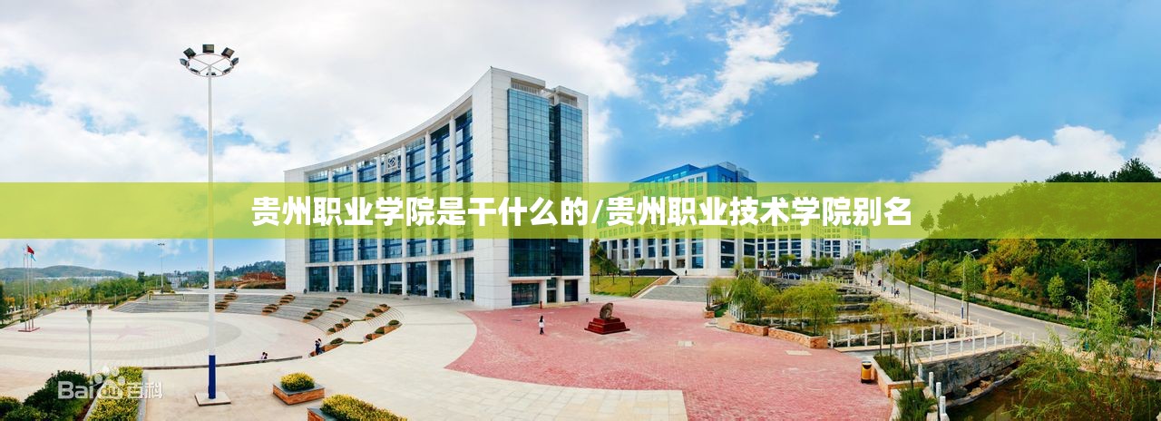 贵州职业学院是干什么的/贵州职业技术学院别名 贵州职业学院是干什么的/贵州职业技术学院别名