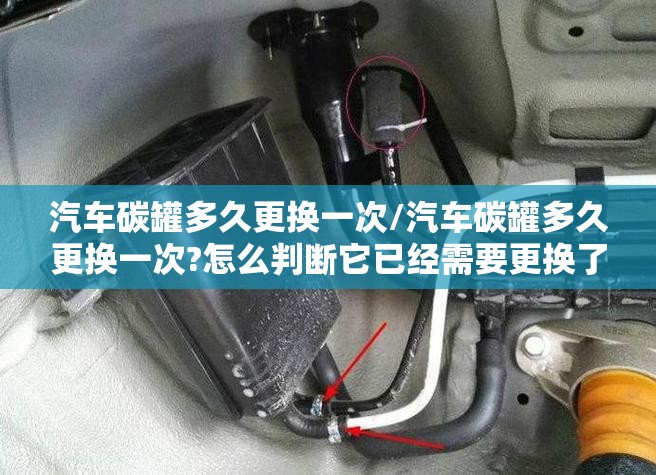 汽车碳罐多久更换一次/汽车碳罐多久更换一次?怎么判断它已经需要更换了? 汽车碳罐多久更换一次/汽车碳罐多久更换一次?怎么判断它已经需要更换了?