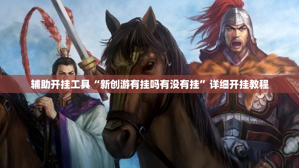 辅助开挂工具“新创游有挂吗有没有挂”详细开挂教程