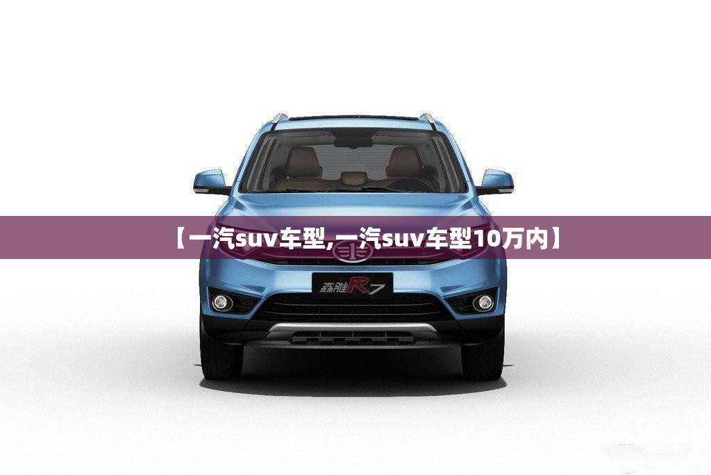 【一汽suv车型,一汽suv车型10万内】