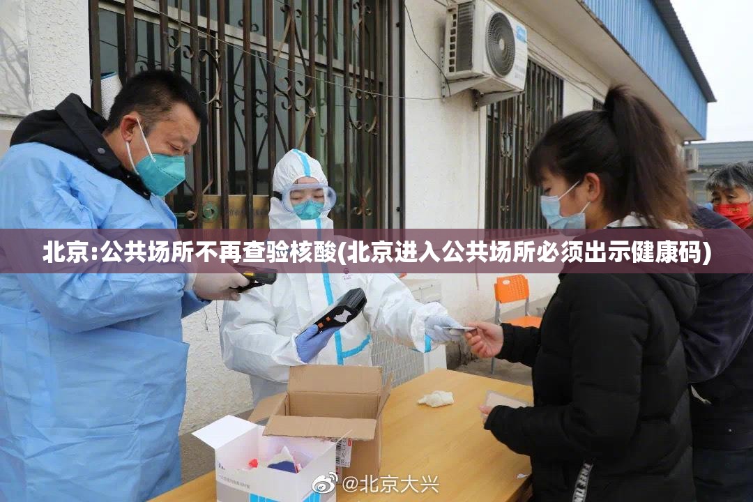 北京:公共场所不再查验核酸(北京进入公共场所必须出示健康码) 北京:公共场所不再查验核酸(北京进入公共场所必须出示健康码)