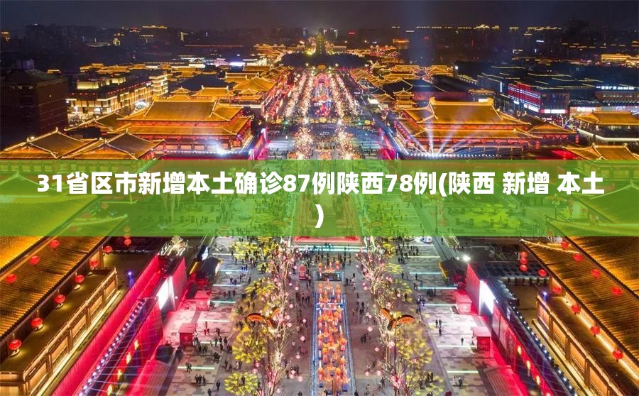 31省区市新增本土确诊87例陕西78例(陕西 新增 本土) 31省区市新增本土确诊87例陕西78例(陕西 新增 本土)