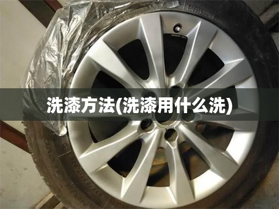 洗漆方法(洗漆用什么洗) 洗漆方法(洗漆用什么洗)