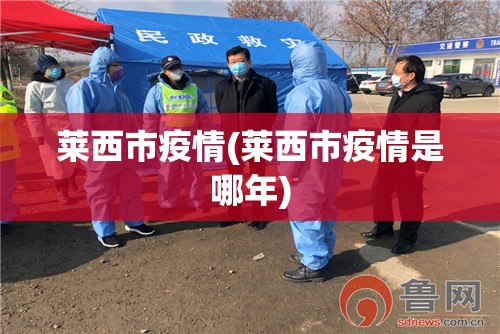 莱西市疫情(莱西市疫情是哪年) 莱西市疫情(莱西市疫情是哪年)