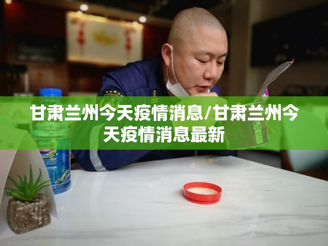 甘肃兰州今天疫情消息/甘肃兰州今天疫情消息最新 甘肃兰州今天疫情消息/甘肃兰州今天疫情消息最新