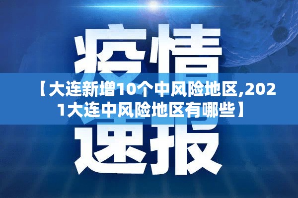 【大连新增10个中风险地区,2021大连中风险地区有哪些】 【大连新增10个中风险地区,2021大连中风险地区有哪些】