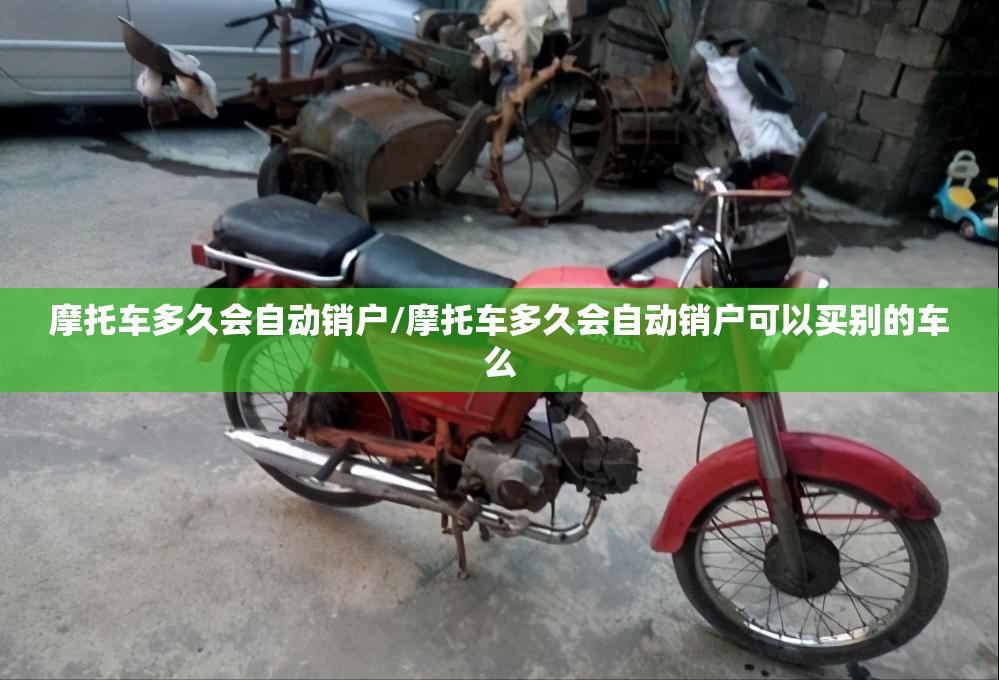 摩托车多久会自动销户/摩托车多久会自动销户可以买别的车么 摩托车多久会自动销户/摩托车多久会自动销户可以买别的车么
