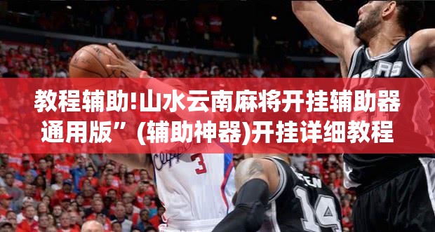 教程辅助!山水云南麻将开挂辅助器通用版”(辅助神器)开挂详细教程