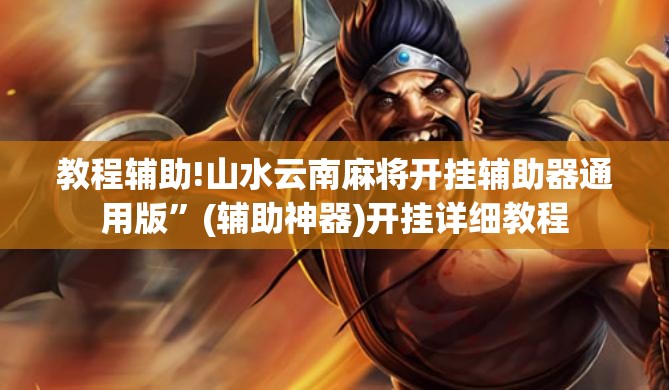 教程辅助!山水云南麻将开挂辅助器通用版”(辅助神器)开挂详细教程