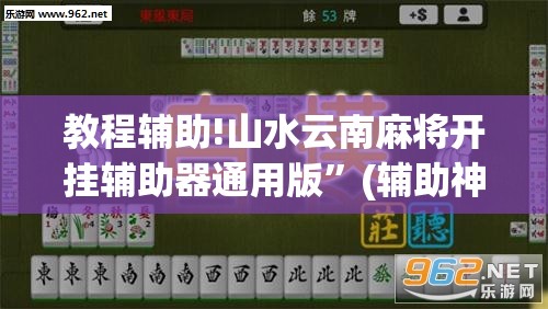 教程辅助!山水云南麻将开挂辅助器通用版”(辅助神器)开挂详细教程