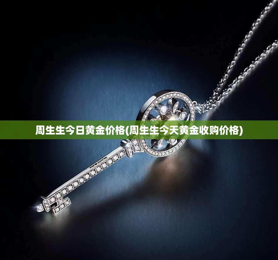 周生生今日黄金价格(周生生今天黄金收购价格) 周生生今日黄金价格(周生生今天黄金收购价格)