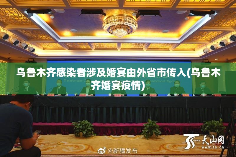 乌鲁木齐感染者涉及婚宴由外省市传入(乌鲁木齐婚宴疫情) 乌鲁木齐感染者涉及婚宴由外省市传入(乌鲁木齐婚宴疫情)