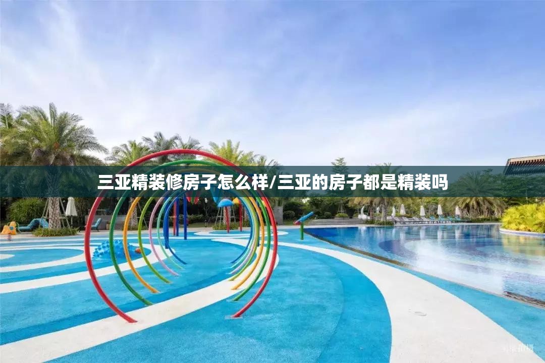 三亚精装修房子怎么样/三亚的房子都是精装吗 三亚精装修房子怎么样/三亚的房子都是精装吗